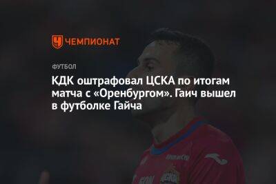 КДК оштрафовал ЦСКА по итогам матча с «Оренбургом». Гаич вышел в футболке Гайча