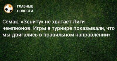 Семак: «Зениту» не хватает Лиги чемпионов. Игры в турнире показывали, что мы двигались в правильном направлении»