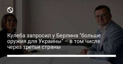 Дмитрий Кулебы - Анналеной Бербок - Кулеба запросил у Берлина "больше оружия для Украины" – в том числе через третьи страны - liga.net - Украина - Германия - Берлин - Twitter