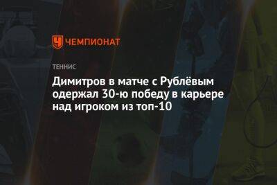Димитров в матче с Рублёвым одержал 30-ю победу в карьере над игроком из топ-10