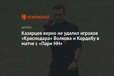 Казарцев верно не удалил игроков «Краснодара» Волкова и Кордобу в матче с «Пари НН»