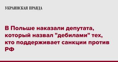 В Польше наказали депутата, который назвал "дебилами" тех, кто поддерживает санкции против РФ - pravda.com.ua - Россия - Польша - Twitter