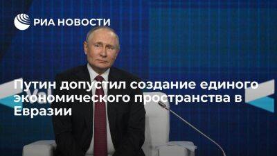Путин не исключил создание единого гуманитарного и экономического пространства в Евразии