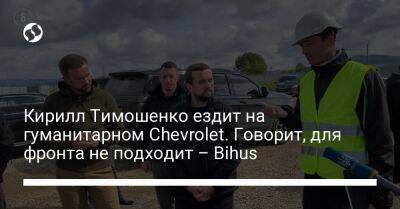 Кирилл Тимошенко ездит на гуманитарном Chevrolet. Говорит, для фронта не подходит – Bihus