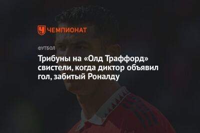 Трибуны на «Олд Траффорд» свистели, когда диктор объявил гол, забитый Роналду