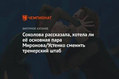 Соколова рассказала, хотела ли её основная пара Миронова/Устенко сменить тренерский штаб