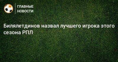 Билялетдинов назвал лучшего игрока этого сезона РПЛ
