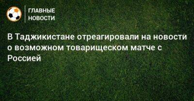 В Таджикистане отреагировали на новости о возможном товарищеском матче с Россией