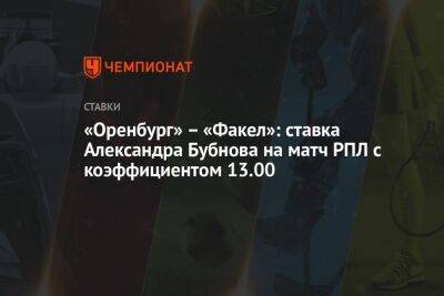 «Оренбург» – «Факел»: ставка Александра Бубнова на матч РПЛ с коэффициентом 13.00