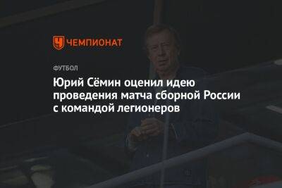 Юрий Сёмин оценил идею проведения матча сборной России с командой легионеров