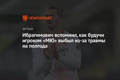 Златан Ибрагимович - Ибрагимович вспомнил, как будучи игроком «МЮ» выбыл из-за травмы на полгода - championat.com