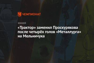 «Трактор» заменил Проскурякова после четырёх голов «Металлурга» на Мельничука