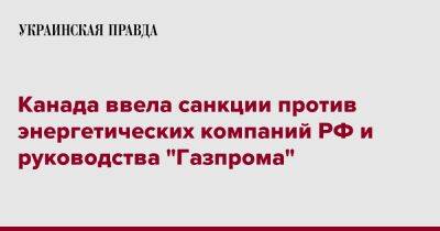 Канада ввела санкции против энергетических компаний РФ и руководства "Газпрома"