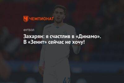 Захарян: я счастлив в «Динамо». В «Зенит» сейчас не хочу!