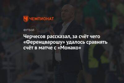 Черчесов рассказал, за счёт чего «Ференцварошу» удалось сравнять счёт в матче с «Монако»