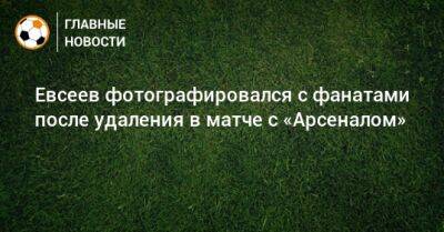 Евсеев фотографировался с фанатами после удаления в матче с «Арсеналом»