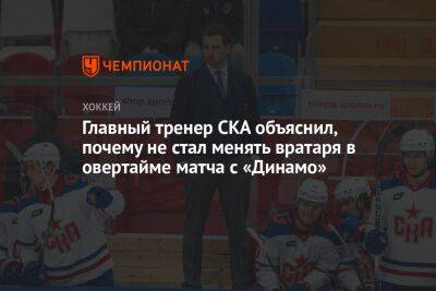 Главный тренер СКА объяснил, почему не стал менять вратаря в овертайме матча с «Динамо»