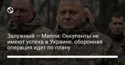 Залужный — Милли: Оккупанты не имеют успеха в Украине, оборонная операция идет по плану