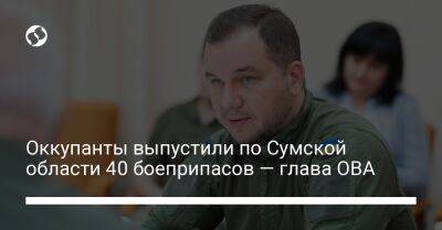 Оккупанты выпустили по Сумской области 40 боеприпасов — глава ОВА