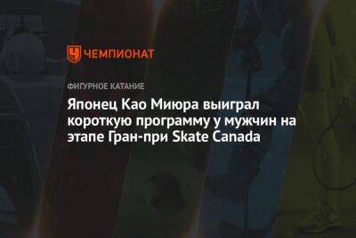 Японец Као Миюра выиграл короткую программу у мужчин на этапе Гран-при Skate Canada