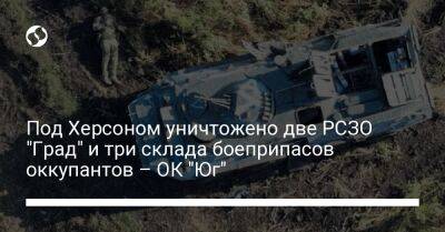 Под Херсоном уничтожено две РСЗО "Град" и три склада боеприпасов оккупантов – ОК "Юг" - liga.net - Украина - Херсон - район Николаевский - Херсонская обл. - Первомайск - Николаевск - район Бериславский - Бериславск