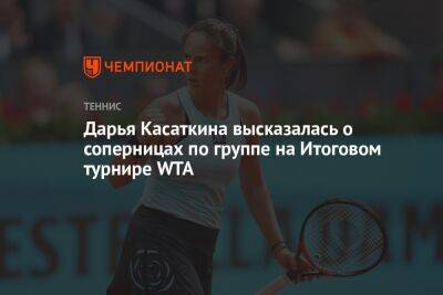 Дарья Касаткина высказалась о соперницах по группе на Итоговом турнире WTA