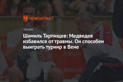 Шамиль Тарпищев: Медведев избавился от травмы. Он способен выиграть турнир в Вене