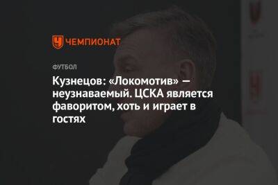 Кузнецов: «Локомотив» неузнаваемый. ЦСКА является фаворитом, хоть и играет в гостях