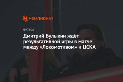 Дмитрий Булыкин ждёт результативной игры в матче между «Локомотивом» и ЦСКА