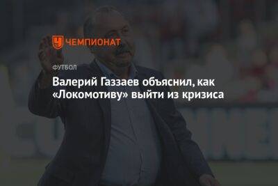 Валерий Газзаев объяснил, как «Локомотиву» выйти из кризиса