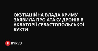 Окупаційна влада Криму заявила про атаку дронів в акваторії Севастопольської бухти