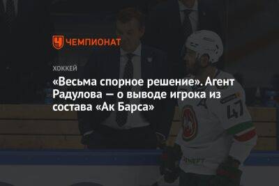 «Весьма спорное решение». Агент Радулова — о выводе игрока из состава «Ак Барса»