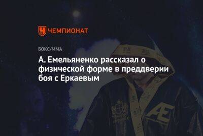 Александр Емельяненко - Вячеслав Дацик - А. Емельяненко рассказал о физической форме в преддверии боя с Еркаевым - championat.com - Россия