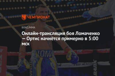 Онлайн-трансляция боя Ломаченко — Ортис начнётся примерно в 5:00 мск