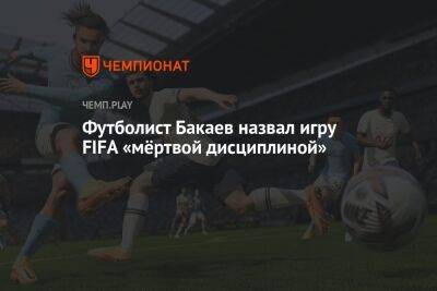 Солтмурад Бакаев - Футболист Бакаев назвал игру FIFA «мёртвой дисциплиной» - championat.com