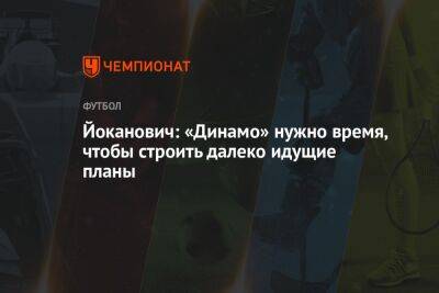 Йоканович: «Динамо» нужно время, чтобы строить далеко идущие планы