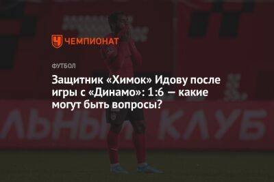 Защитник «Химок» Идову после игры с «Динамо»: 1:6 — какие могут быть вопросы?