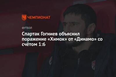Спартак Гогниев объяснил поражение «Химок» от «Динамо» со счётом 1:6