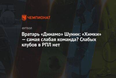 Вратарь «Динамо» Шунин: «Химки» — самая слабая команда? Слабых клубов в РПЛ нет