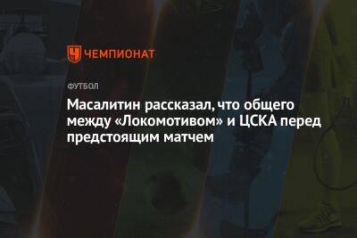 Масалитин рассказал, что общего между «Локомотивом» и ЦСКА перед предстоящим матчем