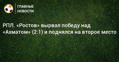 РПЛ. «Ростов» вырвал победу над «Ахматом» (2:1) и поднялся на второе место