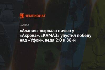 «Алания» вырвала ничью у «Акрона», «КАМАЗ» упустил победу над «Уфой», ведя 2:0 к 88-й