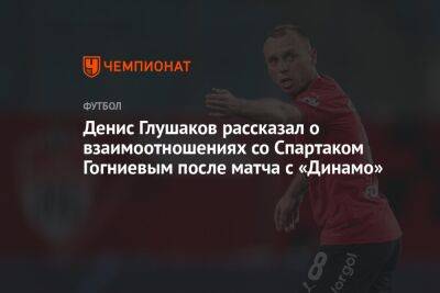 Денис Глушаков рассказал о взаимоотношениях со Спартаком Гогниевым после матча с «Динамо»
