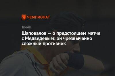Шаповалов — о предстоящем матче с Медведевым: он чрезвычайно сложный противник