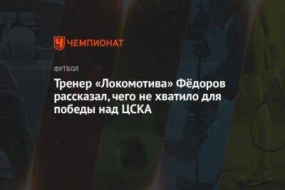 Тренер «Локомотива» Фёдоров рассказал, чего не хватило для победы над ЦСКА
