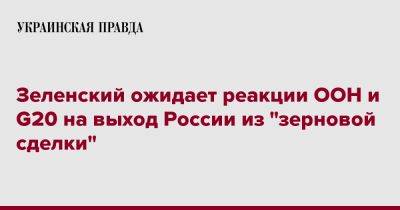 Зеленский ожидает реакции ООН и G20 на выход России из "зерновой сделки"