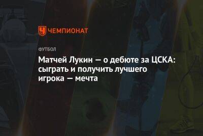 Матвей Лукин — о дебюте за ЦСКА: сыграть и получить лучшего игрока — мечта