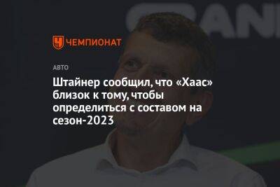 Штайнер сообщил, что «Хаас» близок к тому, чтобы определиться с составом на сезон-2023