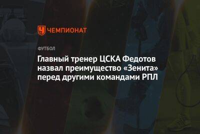 Главный тренер ЦСКА Федотов назвал преимущество «Зенита» перед другими командами РПЛ