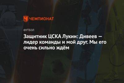 Защитник ЦСКА Лукин: Дивеев — лидер команды и мой друг. Мы его очень сильно ждём